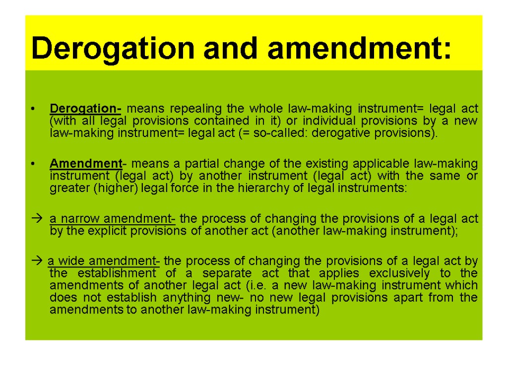 Derogation and amendment: Derogation- means repealing the whole law-making instrument= legal act (with all